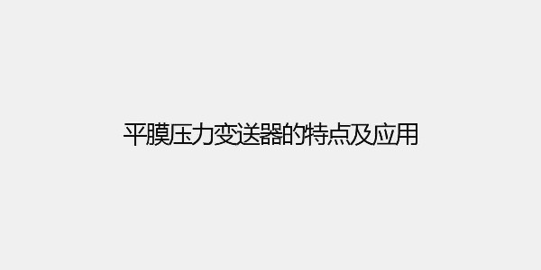 平膜壓力變送器的特點及應(yīng)用