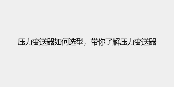 壓力變送器如何選型，帶你了解壓力變送器