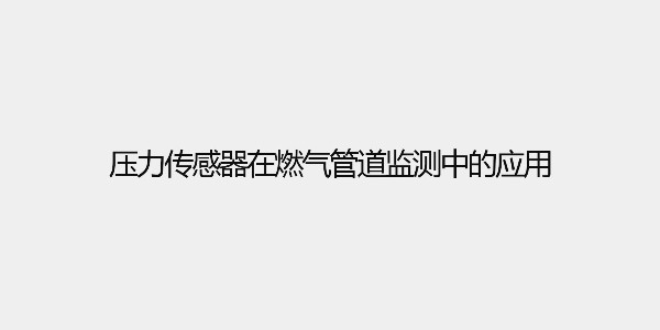 壓力傳感器在燃氣管道監(jiān)測中的應(yīng)用